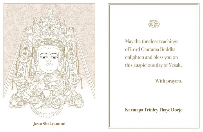 May the timeless teachings of Lord Gautama Buddha enlighten and bless you on this auspicious day of Vesak. With prayers, Karmapa Trinley Thaye Dorje